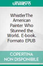 WhistlerThe American Painter Who Stunned the World. E-book. Formato EPUB ebook