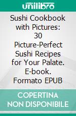 Sushi Cookbook with Pictures: 30 Picture-Perfect Sushi Recipes for Your Palate. E-book. Formato EPUB ebook