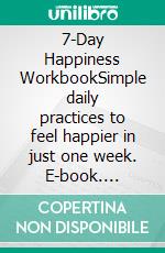 7-Day Happiness WorkbookSimple daily practices to feel happier in just one week. E-book. Formato EPUB ebook