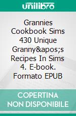 Grannies Cookbook Sims 430 Unique Granny's Recipes In Sims 4. E-book. Formato EPUB ebook di Grace Eleanor Woodsmith