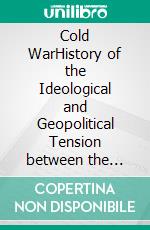 Cold WarHistory of the Ideological and Geopolitical Tension between the United States and the Soviet Union. E-book. Formato EPUB ebook di Kelly Mass