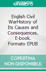 English Civil WarHistory of Its Causes and Consequences. E-book. Formato EPUB ebook di Kelly Mass