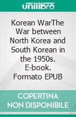 Korean WarThe War between North Korea and South Korean in the 1950s. E-book. Formato EPUB ebook di Kelly Mass