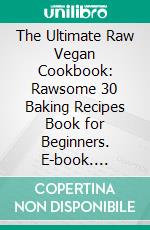 The Ultimate Raw Vegan Cookbook: Rawsome 30 Baking Recipes Book for Beginners. E-book. Formato EPUB ebook di Woodsmith Eleanor Grace