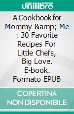 A Cookbook for Mommy & Me : 30 Favorite Recipes For Little Chefs, Big Love. E-book. Formato EPUB ebook di McKenzie Eleanor