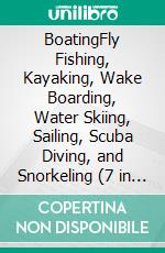 BoatingFly Fishing, Kayaking, Wake Boarding, Water Skiing, Sailing, Scuba Diving, and Snorkeling (7 in 1). E-book. Formato EPUB ebook