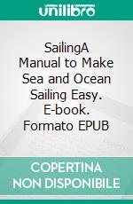 SailingA Manual to Make Sea and Ocean Sailing Easy. E-book. Formato EPUB ebook