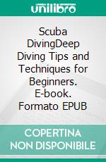 Scuba DivingDeep Diving Tips and Techniques for Beginners. E-book. Formato EPUB ebook