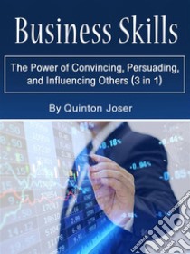 Business SkillsThe Power of Convincing, Persuading, and Influencing Others (3 in 1). E-book. Formato EPUB ebook di Quinton Joser