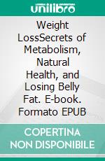 Weight LossSecrets of Metabolism, Natural Health, and Losing Belly Fat. E-book. Formato EPUB ebook di Kirby Campbell