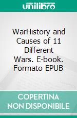 WarHistory and Causes of 11 Different Wars. E-book. Formato EPUB ebook