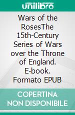 Wars of the RosesThe 15th-Century Series of Wars over the Throne of England. E-book. Formato EPUB ebook di Kelly Mass