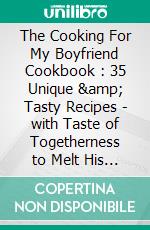 The Cooking For My Boyfriend Cookbook : 35 Unique & Tasty Recipes - with Taste of Togetherness to Melt His Heart. E-book. Formato EPUB ebook di Harper Lilly