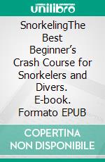 SnorkelingThe Best Beginner’s Crash Course for Snorkelers and Divers. E-book. Formato EPUB ebook