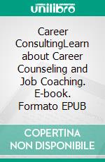 Career ConsultingLearn about Career Counseling and Job Coaching. E-book. Formato EPUB ebook