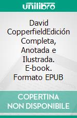 David CopperfieldEdición Completa, Anotada e Ilustrada. E-book. Formato EPUB ebook di Charles Dickens