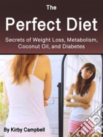 The Perfect DietSecrets of Weight Loss, Metabolism, Coconut Oil, and Diabetes. E-book. Formato EPUB ebook di Kirby Campbell