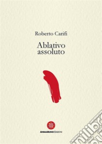 Ablativo assoluto. E-book. Formato PDF ebook di Roberto Carifi