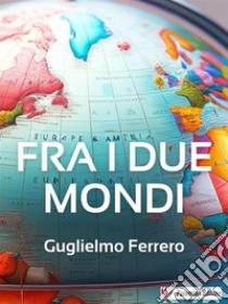 Fra i due mondi. E-book. Formato EPUB ebook di Guglielmo Ferrero