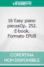 16 Easy piano piecesOp. 252. E-book. Formato EPUB ebook di Carl Reinecke