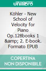 Köhler - New School of Velocity for Piano Op.128books 1 &amp; 2. E-book. Formato EPUB ebook