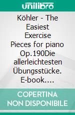 Köhler - The Easiest Exercise Pieces for piano Op.190Die allerleichtesten Übungsstücke. E-book. Formato EPUB ebook