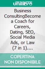 Business ConsultingBecome a Coach for Careers, Dating, SEO, Social Media Ads, or Law (7 in 1). E-book. Formato EPUB ebook