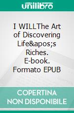 I WILLThe Art of Discovering Life's Riches. E-book. Formato EPUB ebook di Ben Sweetland