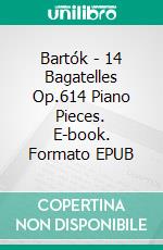 Bartók - 14 Bagatelles Op.614 Piano Pieces. E-book. Formato EPUB ebook di Béla Bartók