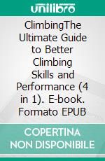 ClimbingThe Ultimate Guide to Better Climbing Skills and Performance (4 in 1). E-book. Formato EPUB ebook