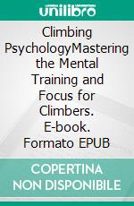 Climbing PsychologyMastering the Mental Training and Focus for Climbers. E-book. Formato EPUB ebook