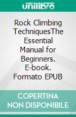 Rock Climbing TechniquesThe Essential Manual for Beginners. E-book. Formato EPUB ebook