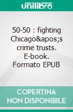 50-50 : fighting Chicago&apos;s crime trusts. E-book. Formato EPUB ebook