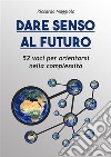 Dare senso al futuro52 voci per orientarsi nella complessità. E-book. Formato EPUB ebook di Riccardo Maggiolo