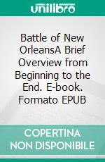 Battle of New OrleansA Brief Overview from Beginning to the End. E-book. Formato EPUB ebook di History Encounters