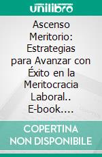 Ascenso Meritorio: Estrategias para Avanzar con Éxito en la Meritocracia Laboral.. E-book. Formato EPUB ebook