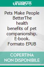 Pets Make People BetterThe health benefits of pet companionship. E-book. Formato EPUB ebook