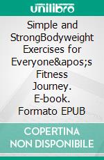 Simple and StrongBodyweight Exercises for Everyone&apos;s Fitness Journey. E-book. Formato EPUB ebook