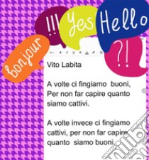 A volte ci fingiamo buoni,  Per non far capire quanto siamo cattivi.   A volte invece ci fingiamo cattivi,  per non far capire quanto siamo buoni. E-book. Formato PDF ebook di Labita Vito