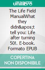 The Life Field ManualWhat they didn&apos;t tell you: Life after turning 50!. E-book. Formato EPUB ebook