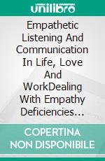 Empathetic Listening And Communication In Life, Love And WorkDealing With Empathy Deficiencies Anywhere: Demonstrating Intentional Talk, Listening And Communication For Emotional Attunement. E-book. Formato EPUB ebook di Moses Omojola