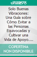 Solo Buenas Vibraciones: Una Guía sobre Cómo Evitar a las Personas Equivocadas y Cultivar una Vida de Apoyo. E-book. Formato EPUB ebook