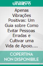 Apenas Vibrações Positivas: Um Guia sobre Como Evitar Pessoas Erradas e Cultivar uma Vida de Apoio. E-book. Formato EPUB ebook