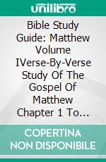 Bible Study Guide: Matthew Volume IVerse-By-Verse Study Of The Gospel Of Matthew Chapter 1 To 14. E-book. Formato EPUB ebook