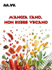 Mangia sano, non essere vegano. E-book. Formato EPUB ebook