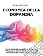 Economia della DopaminaCome il neurotrasmettitore del piacere influenza le nostre decisioni e il nostro comportamento nella vita quotidiana. E-book. Formato EPUB ebook