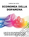 Economia della DopaminaCome il neurotrasmettitore del piacere influenza le nostre decisioni e il nostro comportamento nella vita quotidiana. E-book. Formato EPUB ebook