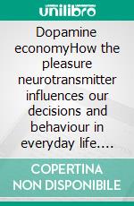 Dopamine economyHow the pleasure neurotransmitter influences our decisions and behaviour in everyday life. E-book. Formato EPUB ebook