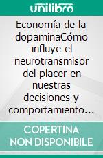 Economía de la dopaminaCómo influye el neurotransmisor del placer en nuestras decisiones y comportamiento en la vida cotidiana. E-book. Formato EPUB ebook di Stefano Calicchio