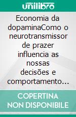 Economia da dopaminaComo o neurotransmissor de prazer influencia as nossas decisões e comportamento na vida quotidiana. E-book. Formato EPUB ebook